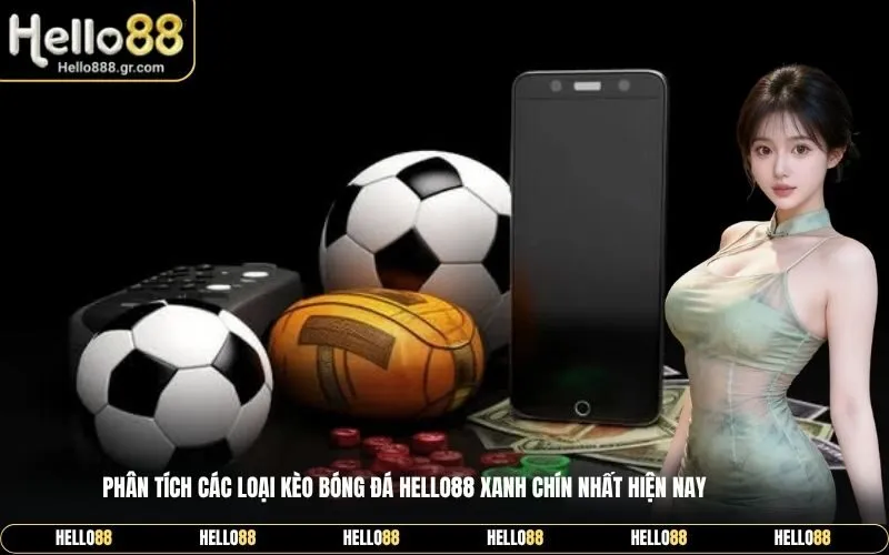 Phân tích các loại kèo bóng đá Hello88 xanh chín nhất hiện nay